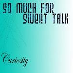 So Much For Sweet Talk - Curiosity