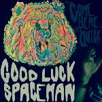 Good Luck Spaceman - Come Here It\'s Quick